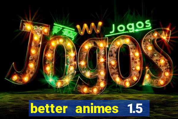 better animes 1.5 apk download